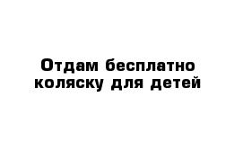 Отдам бесплатно коляску для детей